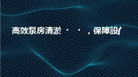 高效泵房清淤，保障設(shè)備穩(wěn)定運行